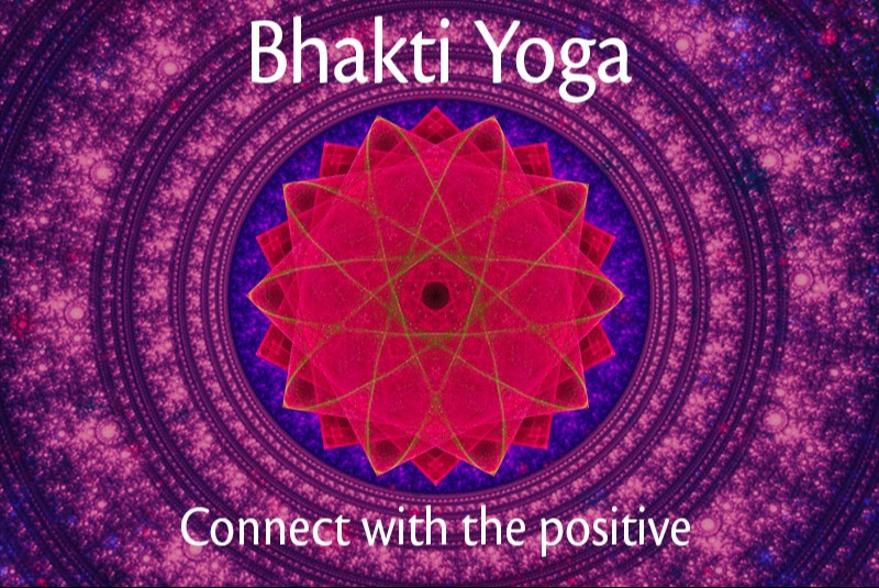 Bhakti Yoga  through the Bhagavad Gita - A unique approach to chapter 7 to 12 of Bhagavad Gita  Connecting with the positive as a source of personal transformation